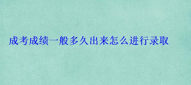 成考成績一般多久出來怎么進行錄取