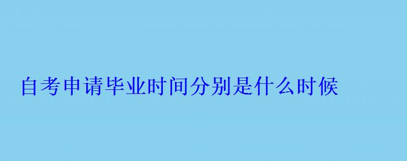 自考申請畢業(yè)時間分別是什么時候