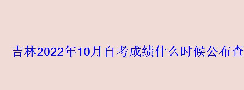 吉林2022年10月自考成績什么時候公布查分入口在哪里