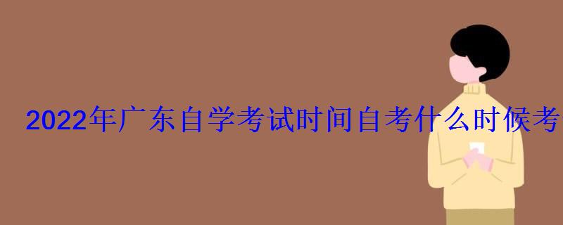 2022年廣東自學考試時間自考什么時候考試