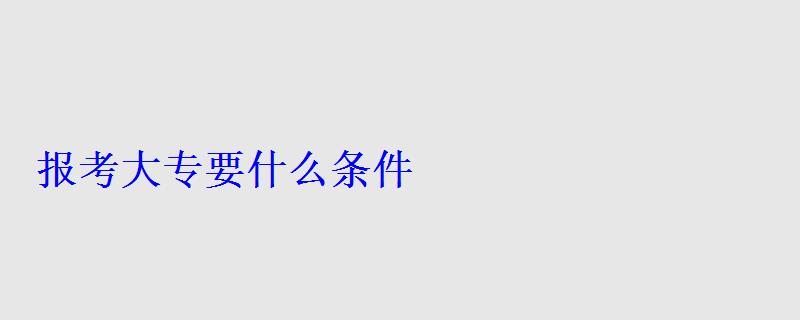 報(bào)考大專要什么條件