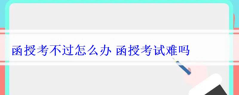 函授考不過怎么辦函授考試難嗎