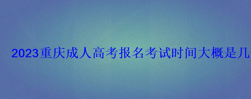 2022重慶成人高考考試時間，重慶2022成人高考時間