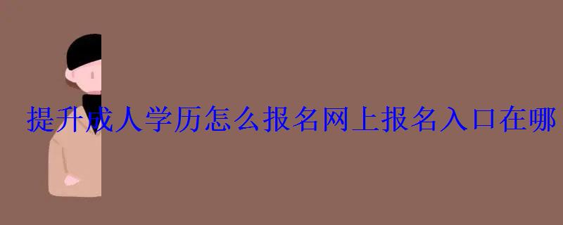 提升成人學(xué)歷怎么報(bào)名網(wǎng)上報(bào)名入口在哪