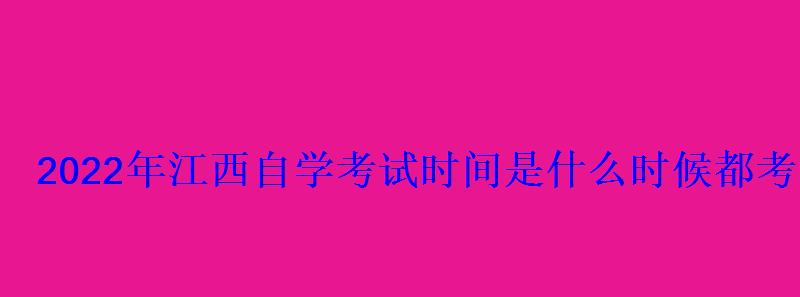 2022年江西自學考試時間是什么時候都考哪幾門