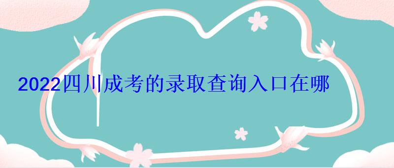 2022四川成考的錄取查詢入口在哪