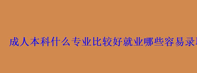 成人本科什么專業比較好就業哪些容易錄取