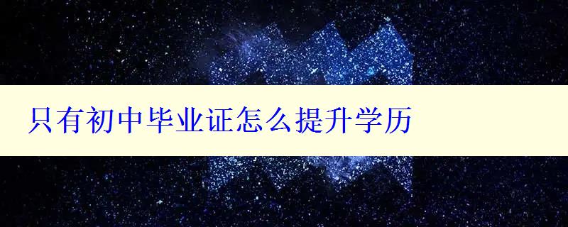 只有初中畢業證怎么提升學歷