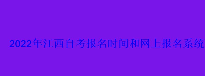 2022年江西自考報名時間和網上報名系統入口