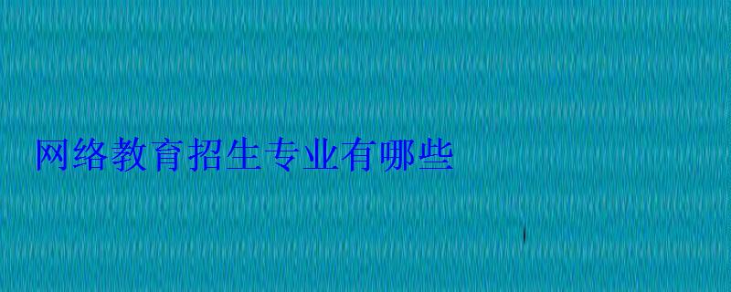 網絡教育招生專業有哪些