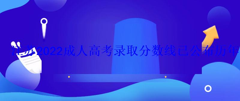 江蘇2022成人高考錄取分?jǐn)?shù)線已公布?xì)v年分?jǐn)?shù)線是多少