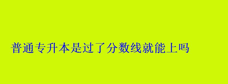 普通專升本是過了分數線就能上嗎