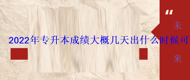 2022年專升本成績大概幾天出什么時候可以查