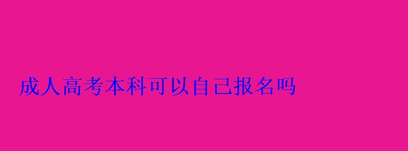 成人高考本科可以自己報名嗎