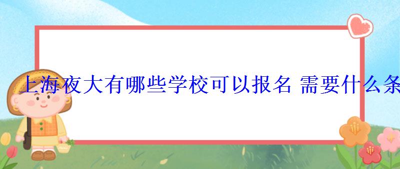 上海夜大有哪些學?？梢詧竺枰裁礂l件