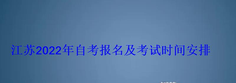 江蘇2022年自考報名及考試時間安排