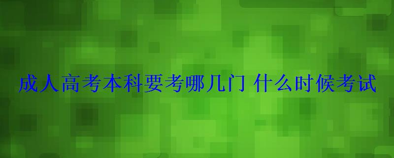 成人高考本科要考哪幾門什么時(shí)候考試