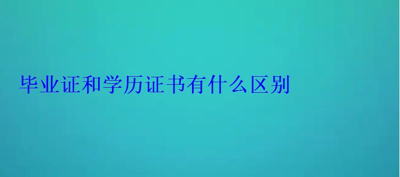 畢業(yè)證和學(xué)歷證書有什么區(qū)別