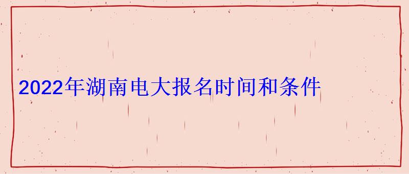 2022年湖南電大報名時間和條件