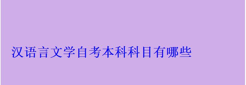 漢語言文學自考本科科目有哪些