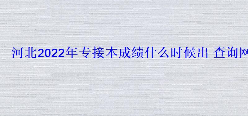 河北2022年專接本成績什么時候出查詢網址是什么