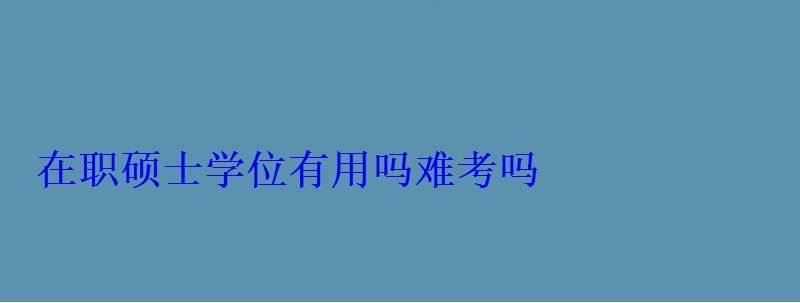 在職碩士學位有用嗎難考嗎