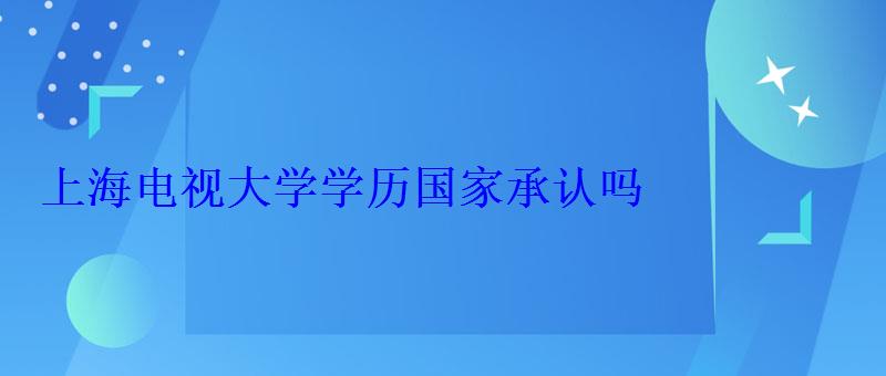 上海電視大學學歷國家承認嗎