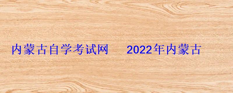 內蒙古自學考試網2022年內蒙古自考專本科報名招生平臺