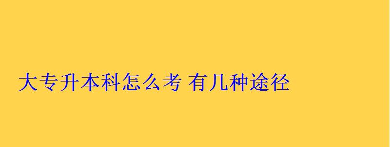 大專升本科怎么考有幾種途徑