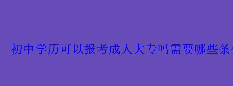 初中學歷可以報考成人大專嗎需要哪些條件