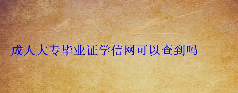 成人大專畢業證學信網可以查到嗎