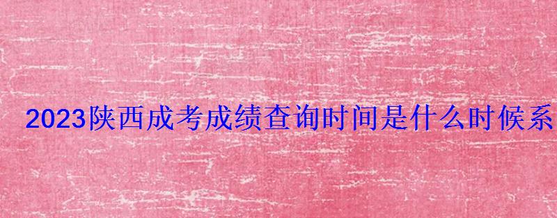 2023陜西成考成績查詢時間是什么時候系統(tǒng)查分入口