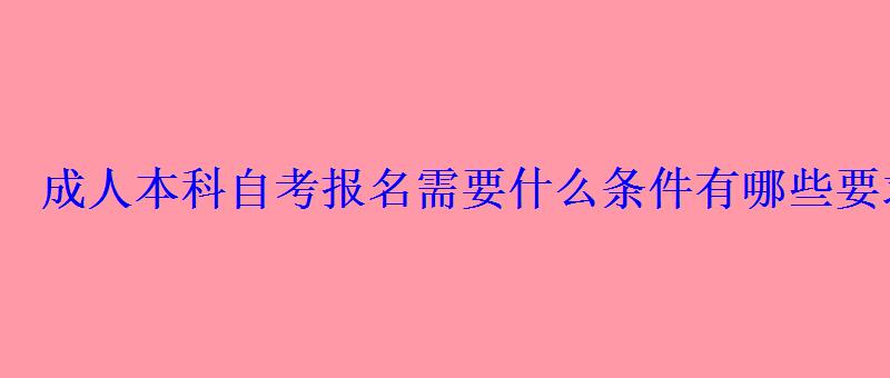 成人本科自考報名需要什么條件有哪些要求