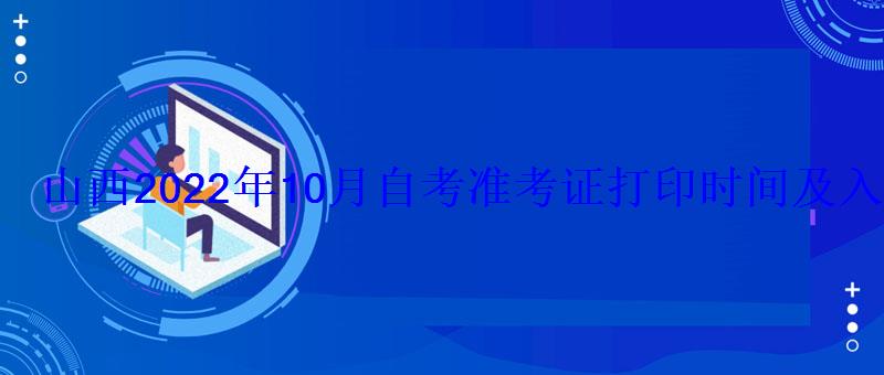 山西2022年10月自考準(zhǔn)考證打印時間及入口