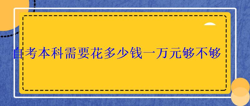 自考本科需要花多少錢一萬元夠不夠