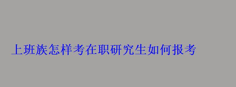 上班族怎樣考在職研究生如何報(bào)考