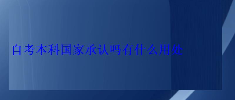 自考本科國家承認嗎有什么用處