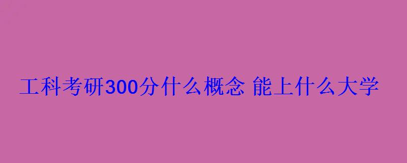 工科考研300分什么概念能上什么大學