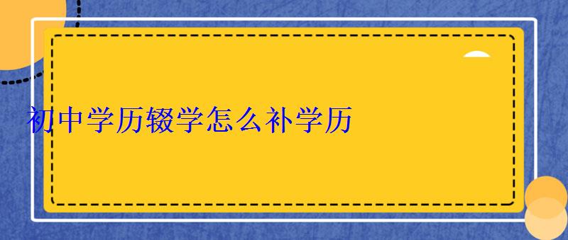 初中學歷輟學怎么補學歷