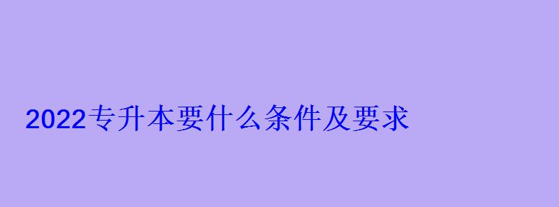 2022專升本要什么條件及要求