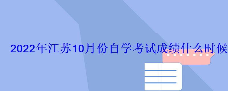 2022年江蘇10月份自學考試成績什么時候可以查詢