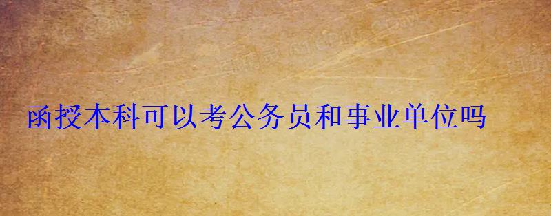 函授本科可以考公務員和事業單位嗎