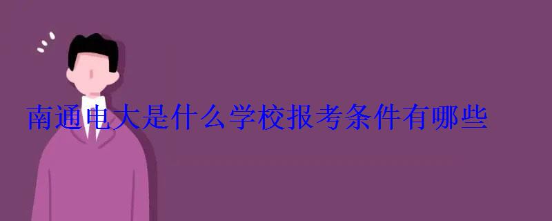 南通電大是什么學校報考條件有哪些