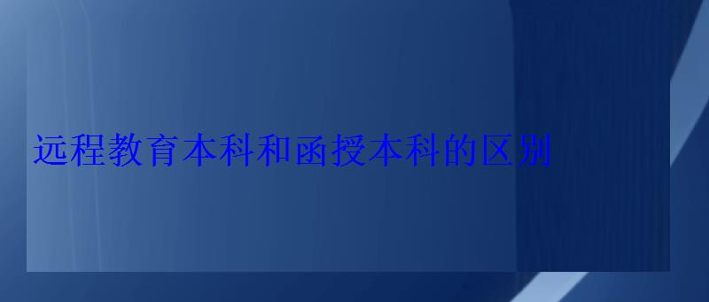 遠(yuǎn)程教育本科和函授本科的區(qū)別