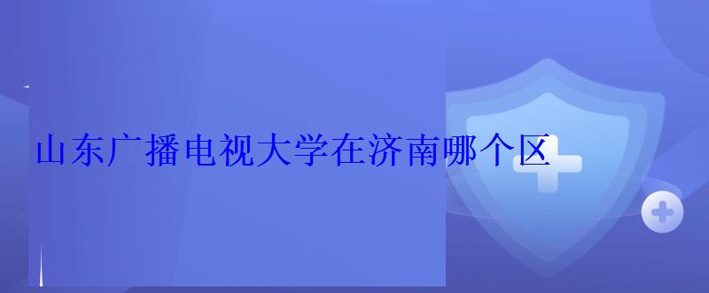 山東廣播電視大學在濟南哪個區