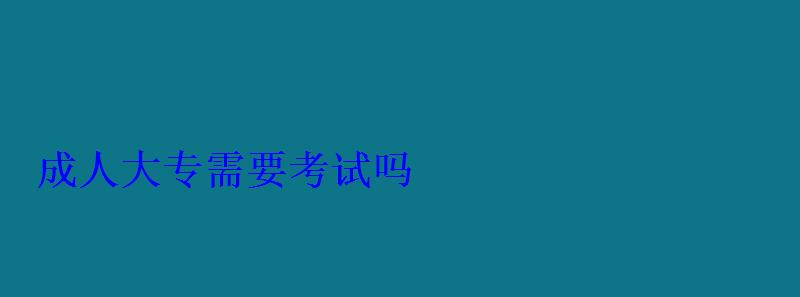 成人大專需要考試嗎