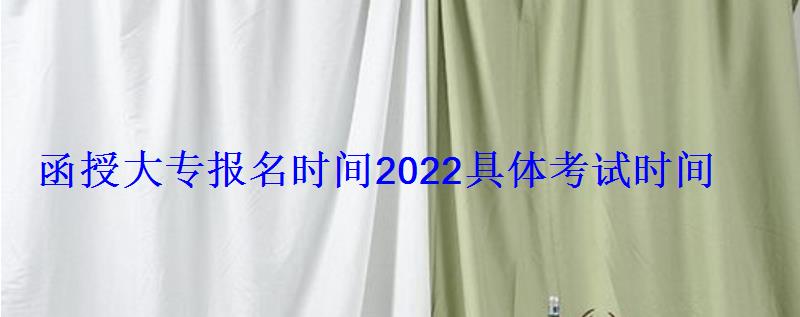 函授大專報名時間2022具體考試時間