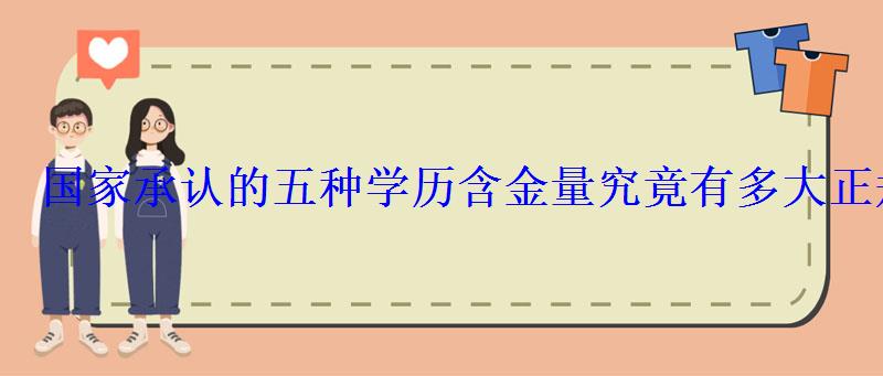 國家承認的五種學歷含金量究竟有多大正規學歷排名