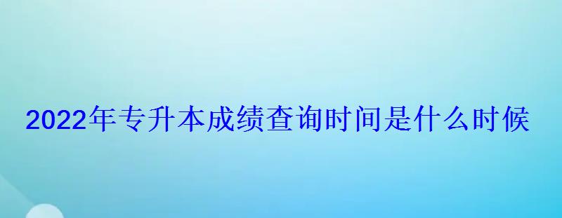 2022年專升本成績查詢時間是什么時候