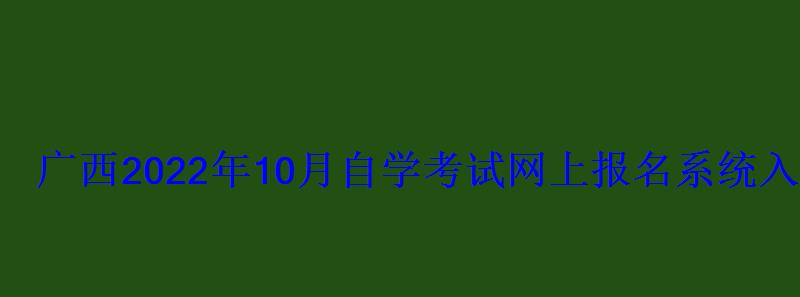 廣西2022年10月自學(xué)考試網(wǎng)上報(bào)名系統(tǒng)入口